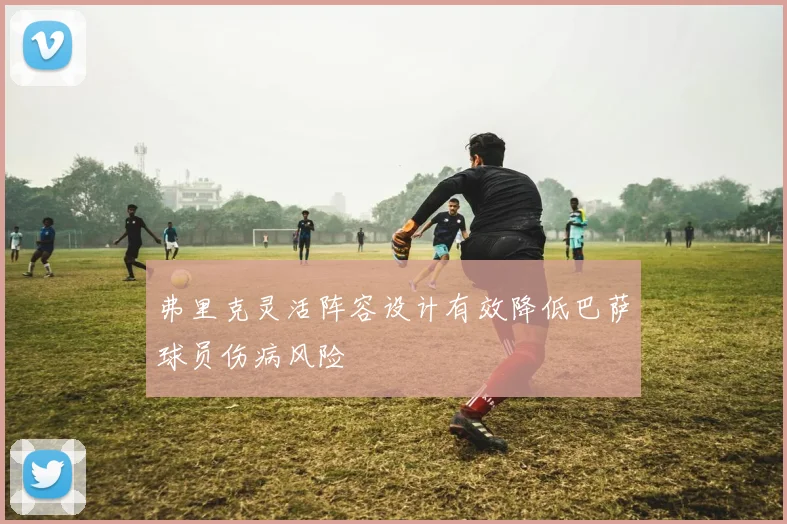 弗里克灵活阵容设计有效降低巴萨球员伤病风险