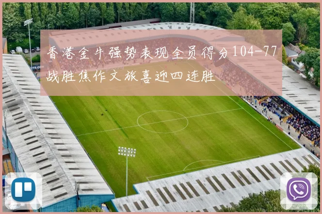 香港金牛强势表现全员得分104-77战胜焦作文旅喜迎四连胜