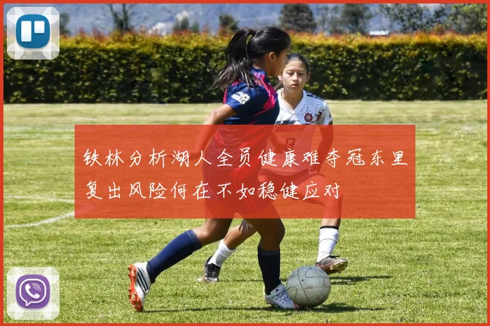 铁林分析湖人全员健康难夺冠东里复出风险何在不如稳健应对