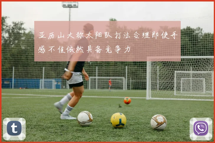 亚历山大称太阳队打法合理即使手感不佳依然具备竞争力