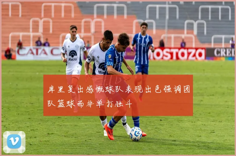 库里复出感慨球队表现出色强调团队篮球而非单打独斗